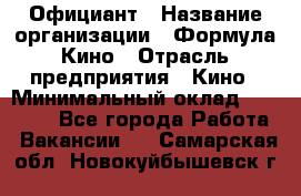 Официант › Название организации ­ Формула Кино › Отрасль предприятия ­ Кино › Минимальный оклад ­ 20 000 - Все города Работа » Вакансии   . Самарская обл.,Новокуйбышевск г.